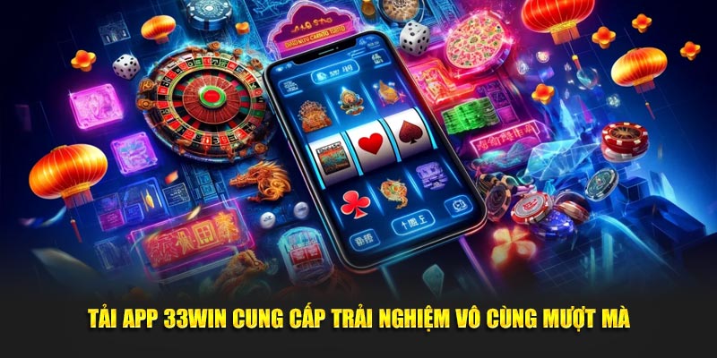 Tải app 33win cung cấp trải nghiệm vô cùng mượt mà