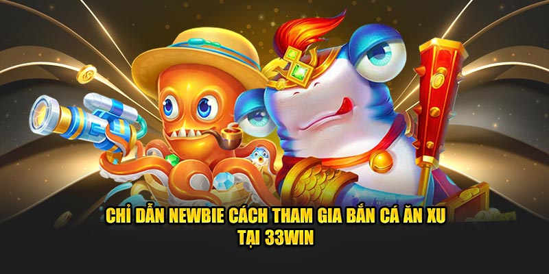 Chỉ dẫn newbie cách tham gia bắn cá ăn xu tại 33WIN