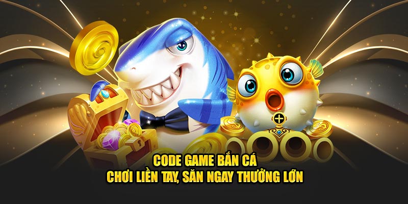 Code Game Bắn Cá - Chơi Liền Tay, Săn Ngay Thưởng Lớn 