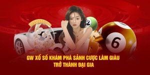 GW Xổ Số Khám Phá Sảnh Cược Làm Giàu Trở Thành Đại Gia