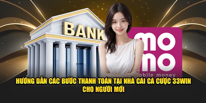 Hướng dẫn các bước thanh toán tại nhà cái cá cược 33win cho người mới