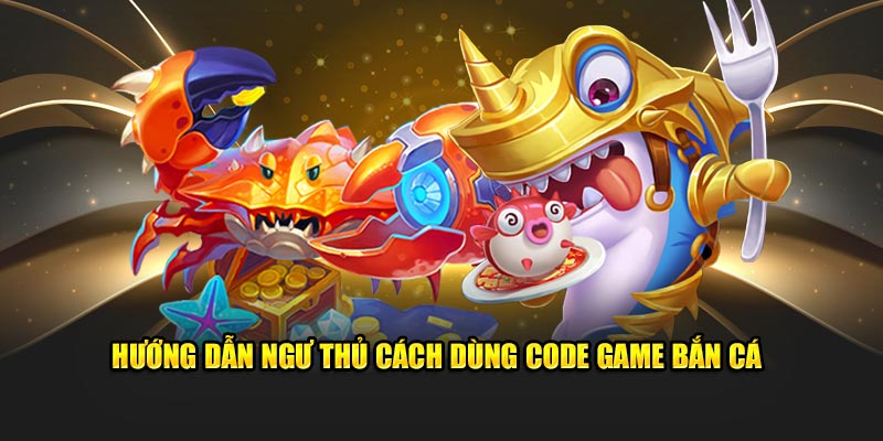 Hướng dẫn ngư thủ cách dùng code game bắn cá 