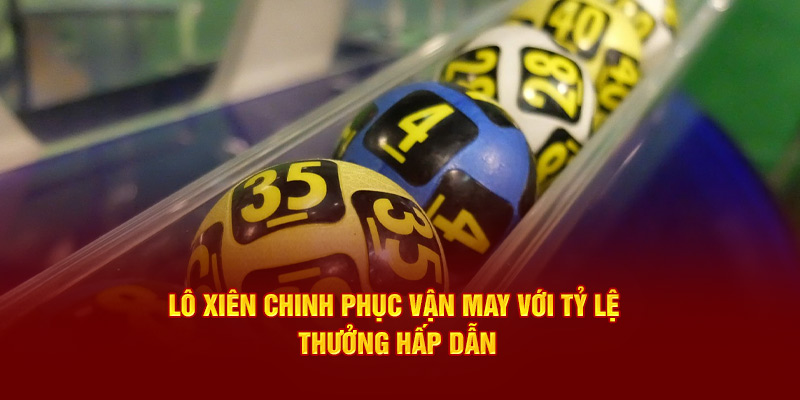 Lô xiên chinh phục vận may cơ hội lớn