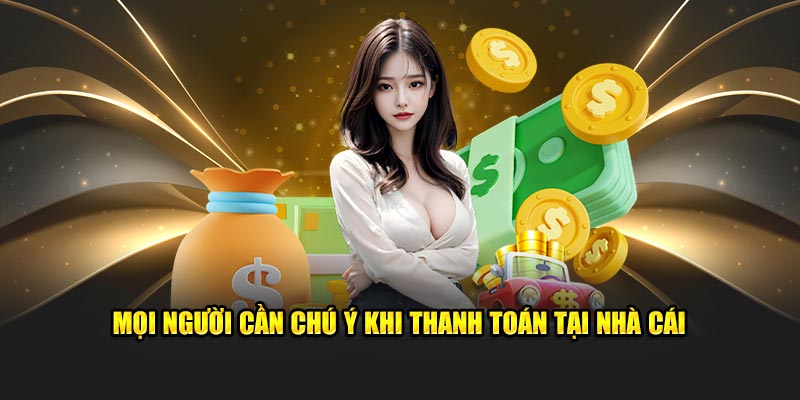 Mọi người cần chú ý khi thanh toán tại nhà cái