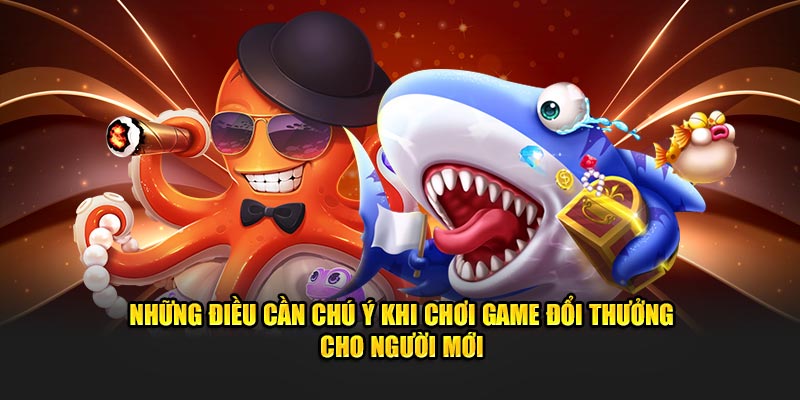 Những điều cần chú ý khi chơi game đổi thưởng cho người mới