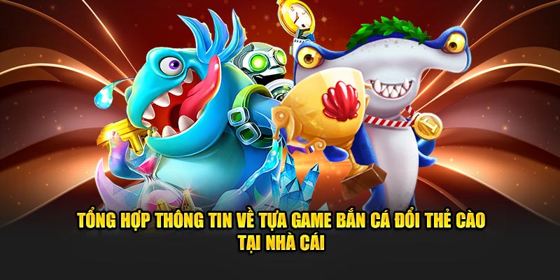 Tổng hợp thông tin về tựa game bắn cá đổi thẻ cào tại nhà cái